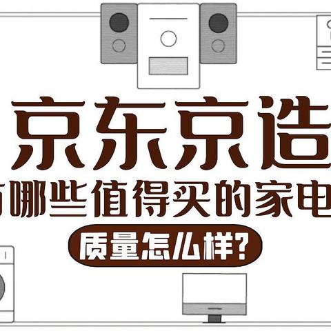 行业内部人士爆料：2023年京东京造有哪些值得买的大小家用电器？京东京造的家用电器质量怎么样？