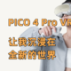 ET/FT功能加持！PICO 4 Pro VR 让我沉浸在全新的世界