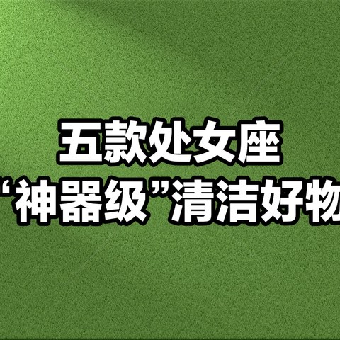 ​五款处女座“神器级”清洁好物，告别你的难题！