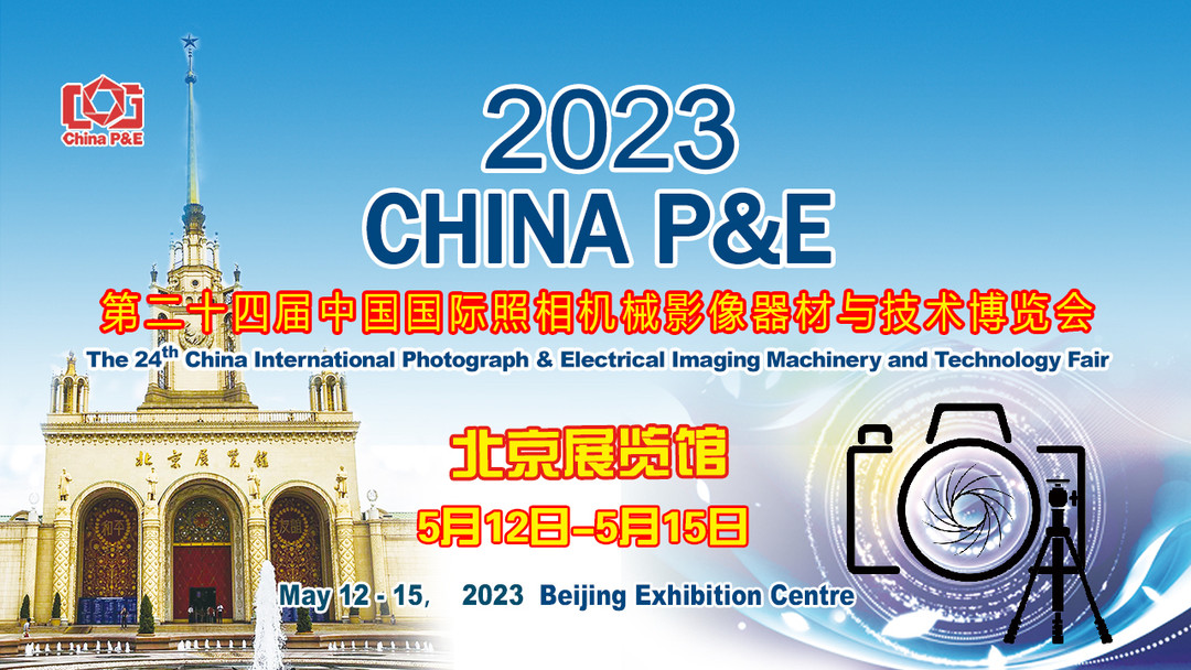 2023年5月12-15日北京展览馆举办，第24届CHINA P&E摄影器材展预告