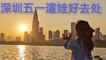 深圳五一去哪玩？分享几个溜娃好去处。