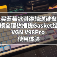 买蓝莓冰淇淋轴送键盘！三模全键热插拔Gasket结构VGN V98Pro 使用体验