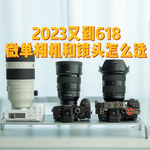 2023又到618，微单相机和镜头怎么选？