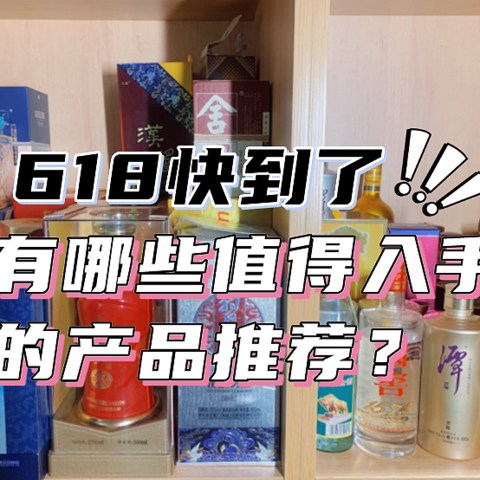 618快到了，买酒该怎么选？有哪些值得入手的产品推荐？