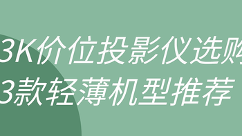 3K价位轻薄投影仪618选购攻略：对比3款热门机型