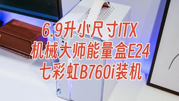 电脑硬件 篇四十七：6.9升小尺寸ITX，机械大师能量盒E24 七彩虹B760i装机