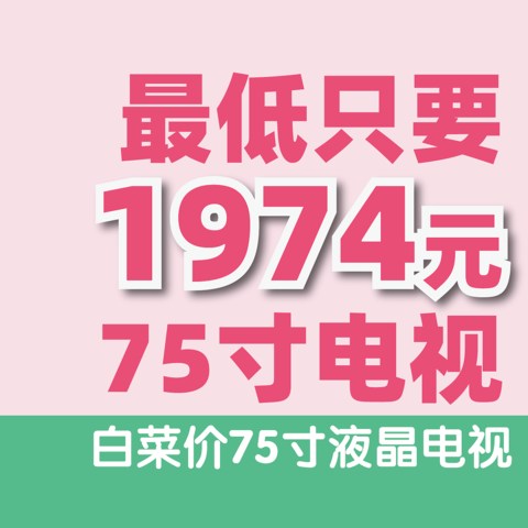 白菜价！最低只要1974元！75寸电视带回家！61875寸液晶电视推荐清单