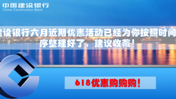 优惠资讯 篇十二：618年终购购购！建行六月近期活动已经为你按照时间顺序整理好了，建议收藏！