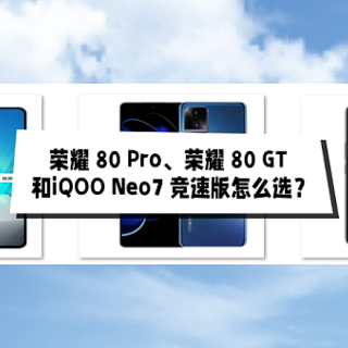 荣耀 80 Pro、荣耀 80 GT和iQOO Neo7 竞速版怎么选？