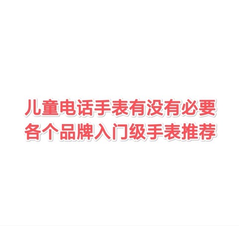 儿童电话手表有没有必要？小天才、华为、360、小米入门级儿童电话手表推荐