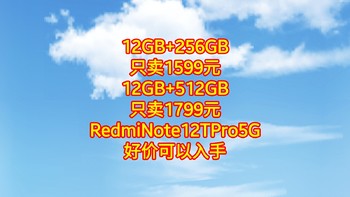 12GB+256GB只卖1569元12GB+512GB只卖1769元RedmiNote12TPro5G 好价可以入手，不要错过