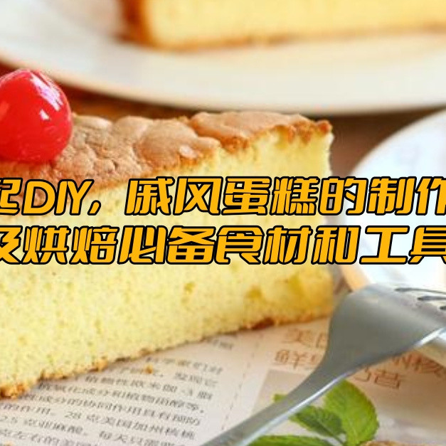 一起DIY，戚风蛋糕的制作，以及烘焙必备食材和工具