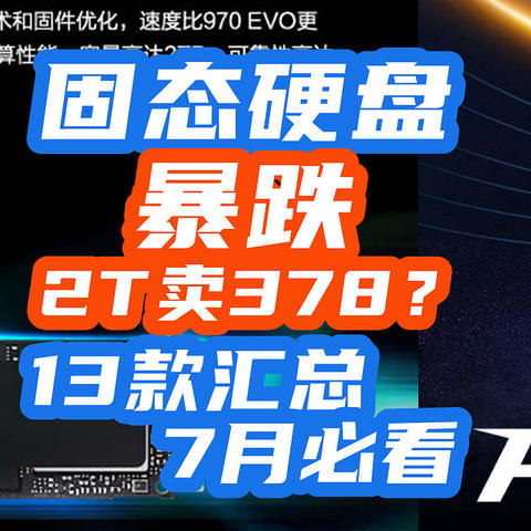 固态真离谱：2T暴跌到378，1T只卖199！我汇总了7月神价13款！