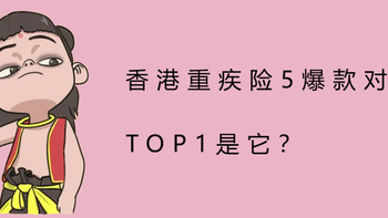 成人重疾险 篇二：香港重疾险5爆款对比，TOP1是它？