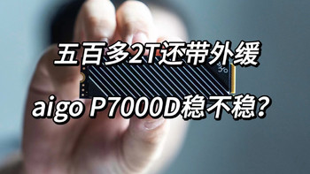 五百多到手2TB，PCIe4.0还带外缓，aigo P7000D稳不稳？