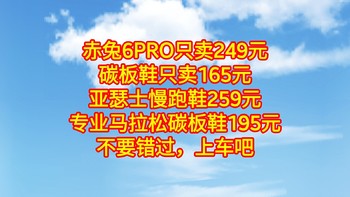 赤兔6PRO只卖249元，碳板鞋只卖165元，亚瑟士慢跑鞋259元，专业马拉松碳板鞋195元，不要错过，上车吧