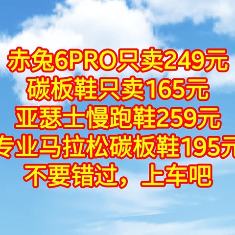 赤兔6PRO只卖249元，碳板鞋只卖165元，亚瑟士慢跑鞋259元，专业马拉松碳板鞋195元，不要错过，上车吧