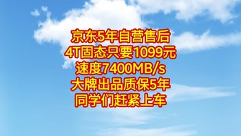 京东5年自营售后，4T固态只要1099元，速度7400MB/s，质保5年。同学们赶紧上车。