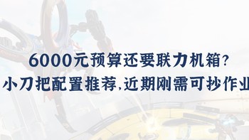 6000元预算还要联力机箱？小刀把配置推荐，近期刚需可抄作业！