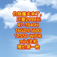 价格屠夫来了，只要2999元【R7-7840H 16GD5 5600 1TSSD WiFi6 】mini主机降价第一枪