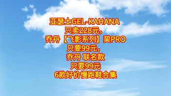 亚瑟士GEL-KAHANA 只卖228元，乔丹【飞影系列】巭PRO只要99元，乔丹 联名款只要99元【6款好价慢跑鞋合集