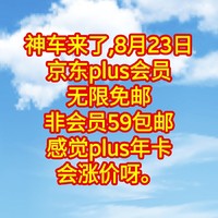 神车来了，京东plus会员无限免邮，非会员59包邮，感觉plus年卡会涨价呀。大家要提前下手吗？