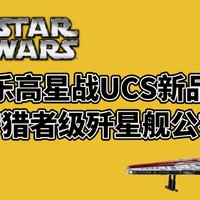 乐高星战UCS新品，狩猎者级歼星舰正式公布