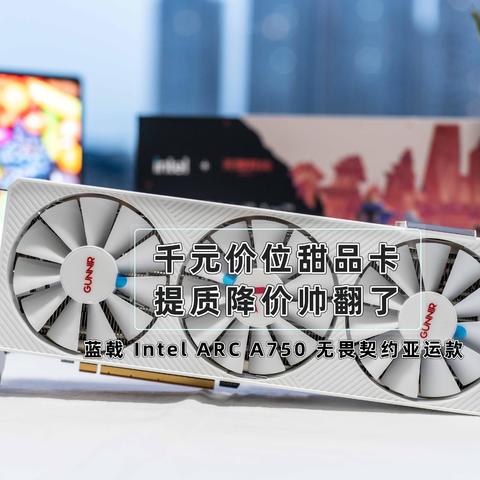 千元价位甜品卡、提质降价帅翻了｜蓝戟Intel ARC A750 无畏契约亚运款