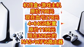 机顶盒+游戏主机，原价798元，现在亏本促销278元，4+64GB配置，329元的NAS+WiFi6路由器