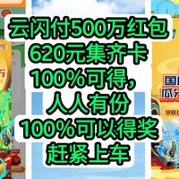 云闪付500万红包，620元红包集齐卡片100％可得，人人有份，100％可以得奖，银联最大的活动，赶紧上车