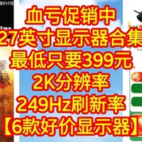 血亏促销中，超好价27英寸显示器合集，最低只要399元。2K分辨率+249Hz刷新率【6款好价显示器】