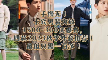 手慢无！卡宾男装突放1500-300优惠券，四款2023秋季新款外套推荐！最低只需一百多！