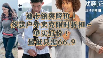 迪卡侬突降价，多款户外夹克限时折扣～单买好价，最低只需66.9