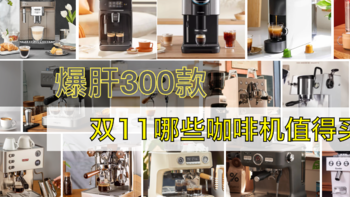 爆肝300款 2023双11有哪些咖啡机值得买