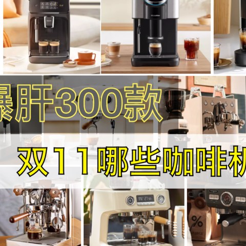 爆肝300款 2023双11有哪些咖啡机值得买