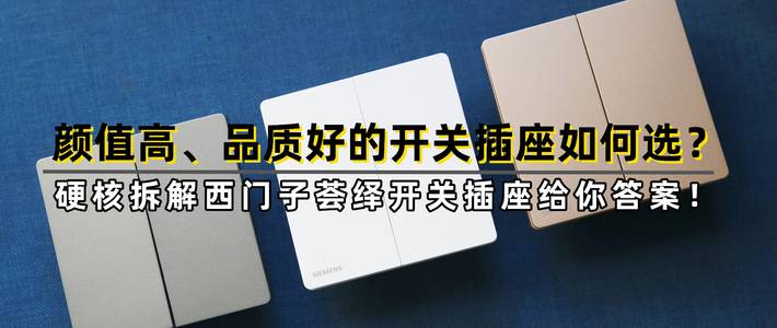 颜值高、品质好的开关插座如何选，硬核拆解西门子荟绎开关插座给你答案！