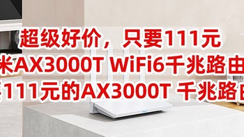 超级好价，只要111元，小米AX3000T WiFi6千兆路由器，只要111元的，AX3000T 千兆路由器，赶紧上车吧