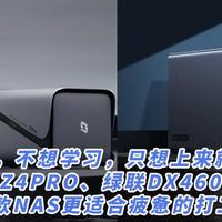 不想折腾，不想学习，上来就顺手使用？极空间新品Z4Pro、绿联DX4600Pro，哪款NAS更适合疲惫的打工人