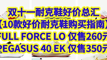 双十一耐克鞋好价总汇，FULL FORCE LO 仅售260元，PEGASUS 40 EK 仅售350元【10款好价耐克鞋购买指南】