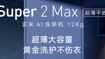 好物测评 篇二：超薄护衣，云米AI超薄洗烘机Super 2 Max 12kg让我们轻松做甩手掌柜