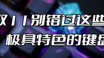 外设play 篇五十三：双十一买什么？这几款极具特色的键盘，或许能打动你~