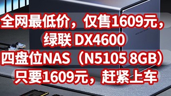 全网最低价，仅售1609元，绿联 DX4600 四盘位NAS（N5105 8GB）只要1609元，赶紧上车，手慢无货