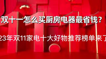 「2023年双11家电十大好物推荐」榜单发布了，赶紧来看看双11都有哪些值得推荐的厨房家电好物吧~