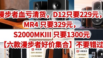 漫步者血亏清货，D12只要229元，MR4 只要329元，S2000MKIII 只要1300元【六款漫步者好价集合】不要错过