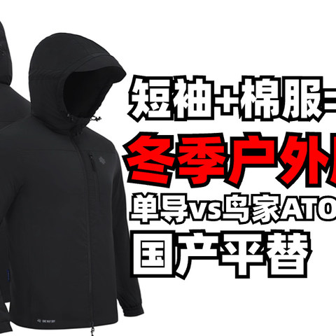 短袖+棉服=过冬！冬季户外服饰！鸟家ATOM平替对比评测， 国产品牌一样优质， 单导户外系列产品