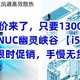 神价来了，只要1300元，mini主机NUC幽灵峡谷 【i5-9300H】，限时促销，手慢无货