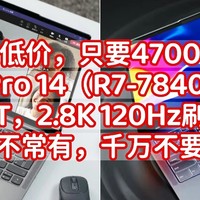 历史低价，只要4700元，小新Pro 14（R7-7840HS，32G+1T，2.8K 120Hz刷新率）好价不常用，千万不要错过