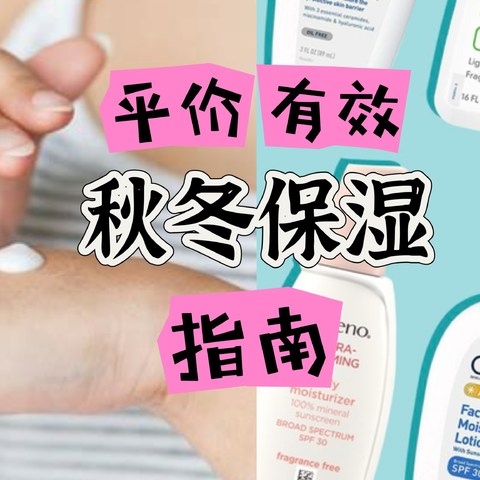 秋冬保湿用什么？平价有效最重要。一文帮你理清思路少花冤枉钱