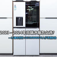 2023～2024年高端冰箱怎么选？ LG御冰系列-S653MWW87D入手评测体验