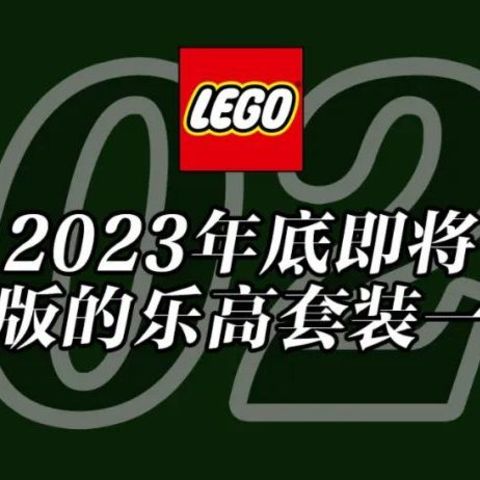 将于2023年底前停产的乐高套装全名单【12月更新】